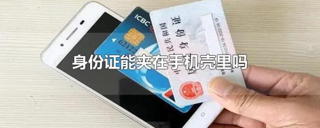 身份证能夹在手机壳里吗 身份证能夹在手机壳里吗