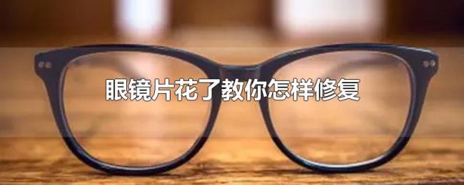 眼镜片花了教你怎样修复 眼镜片花了教你怎样修复