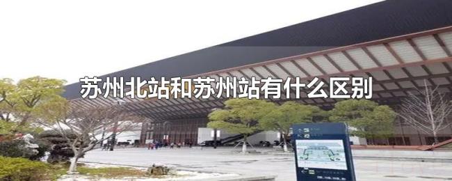 苏州北站和苏州站有什么区别 苏州北站和苏州站有什么区别
