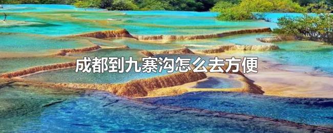 成都到九寨沟怎么去方便