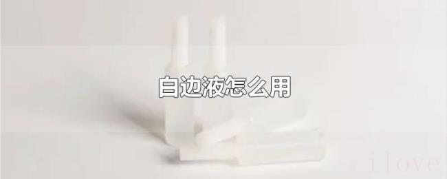白边液怎么用 白边液怎么用