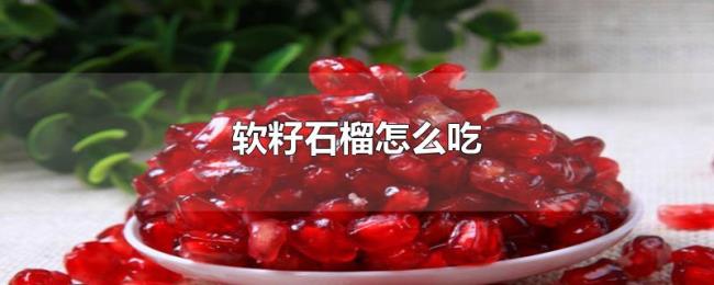 软籽石榴怎么吃 软籽石榴怎么吃