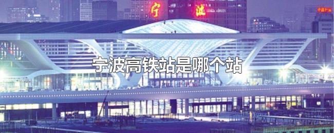 宁波高铁站是哪个站 宁波高铁站是哪个站
