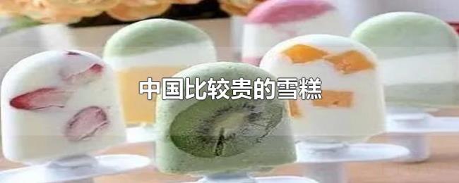 中国比较贵的雪糕 中国比较贵的雪糕