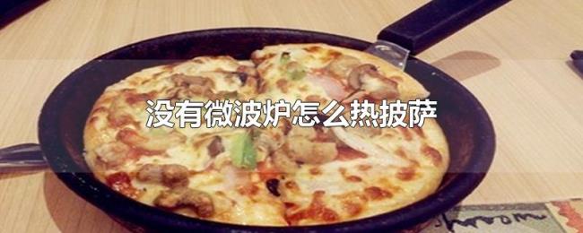 没有微波炉怎么热披萨 没有微波炉怎么热披萨