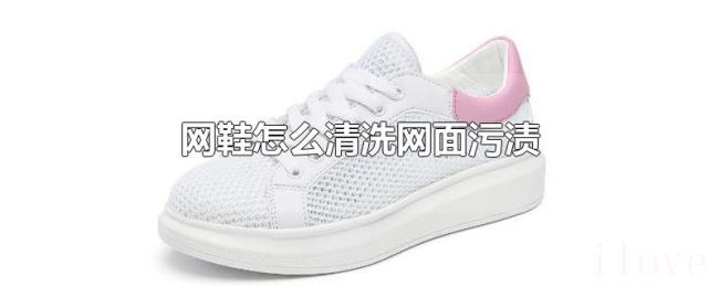 网鞋怎么清洗网面污渍 网鞋怎么清洗网面污渍