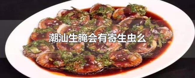 潮汕生腌会有寄生虫么 潮汕生腌会有寄生虫么