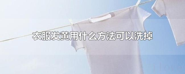衣服发黄用什么方法可以洗掉 衣服发黄用什么方法可以洗掉