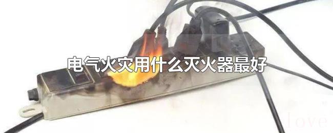 电气火灾用什么灭火器最好 电气火灾用什么灭火器最好