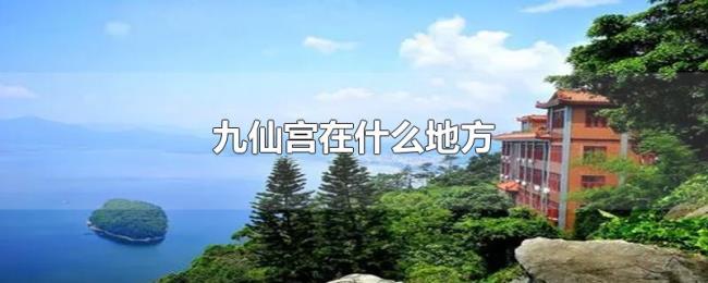 九仙宫在什么地方 九仙宫在什么地方