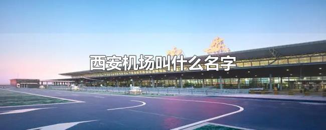 西安机场叫什么名字 西安机场叫什么名字