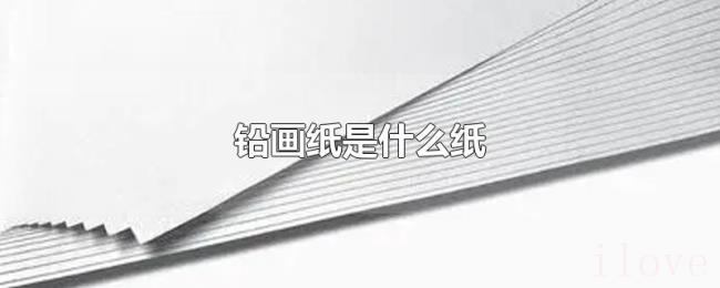 铅画纸是什么纸 铅画纸是什么纸