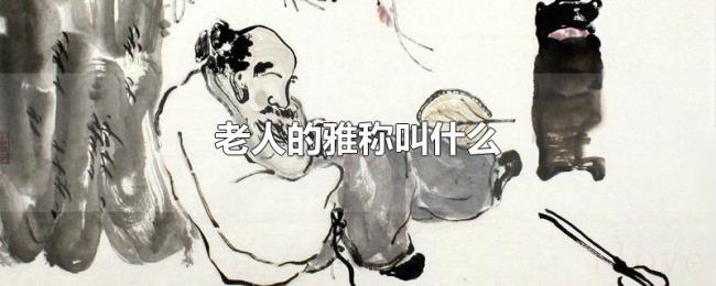 老人的雅称叫什么 老人的雅称叫什么