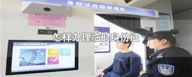 怎样办理临时身份证 怎样办理临时身份证