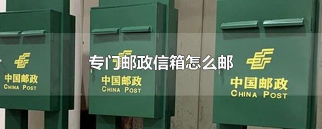 专门邮政信箱怎么邮 专门邮政信箱怎么邮