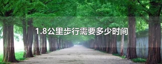 1.8公里步行需要多少时间 1.8公里步行需要多少时间