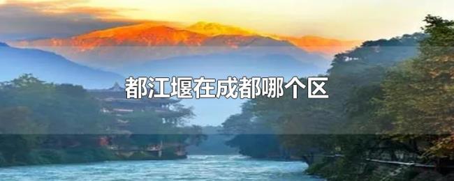 都江堰在成都哪个区 都江堰在成都哪个区