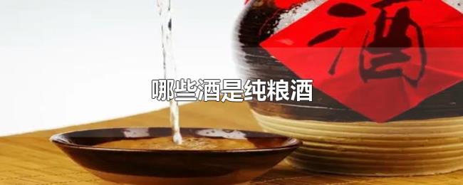 哪些酒是纯粮酒 哪些酒是纯粮酒