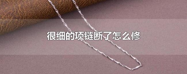很细的项链断了怎么修