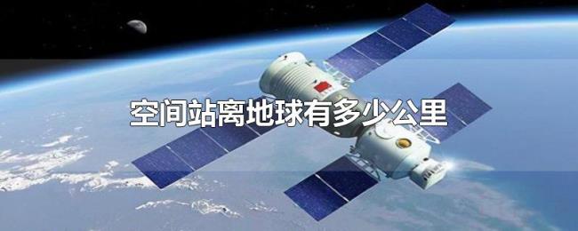 空间站离地球有多少公里 空间站离地球有多少公里