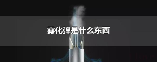 雾化弹是什么东西 雾化弹是什么东西