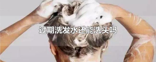 过期洗发水还能洗头吗 过期洗发水还能洗头吗