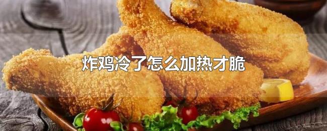 炸鸡冷了怎么加热才脆 炸鸡冷了怎么加热才脆