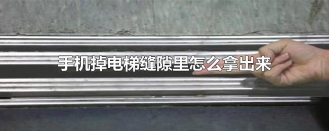 手机掉电梯缝隙里怎么拿出来