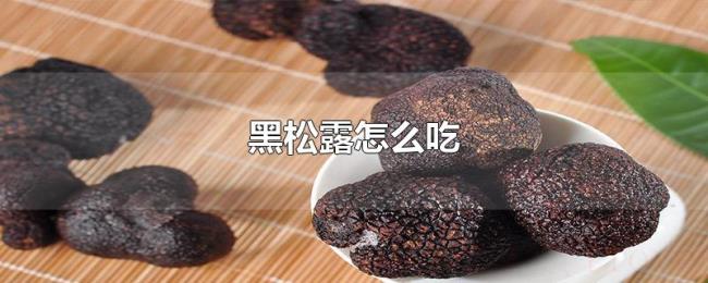 黑松露怎么吃 黑松露怎么吃