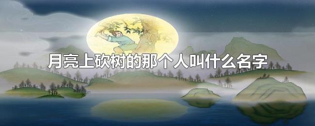 月亮上砍树的那个人叫什么名字