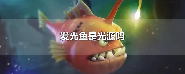 发光鱼是光源吗 发光鱼是光源吗