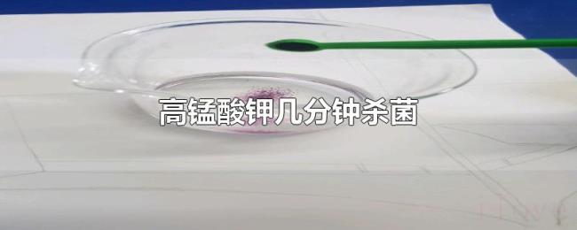 高锰酸钾几分钟杀菌 高锰酸钾几分钟杀菌