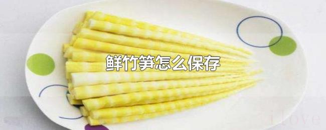 鲜竹笋怎么保存 鲜竹笋怎么保存