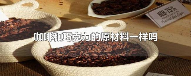 咖啡和巧克力的原材料一样吗