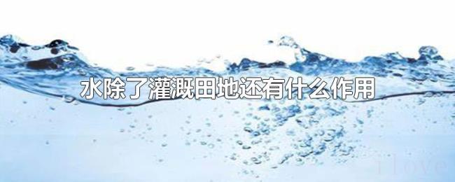 水除了灌溉田地还有什么作用 水除了灌溉田地还有什么作用