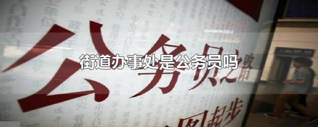 街道办事处是公务员吗 街道办事处是公务员吗