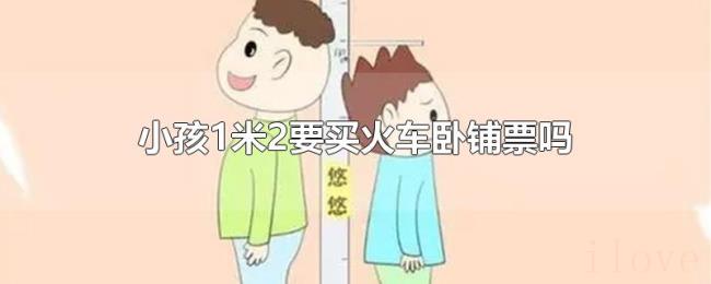 小孩1米2要买火车卧铺票吗 小孩1米2要买火车卧铺票吗