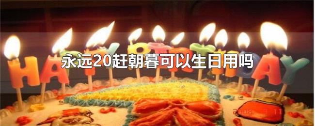 永远20赶朝暮可以生日用吗 永远20赶朝暮可以生日用吗