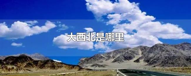 大西北是哪里 大西北是哪里