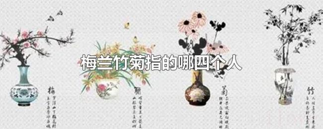 梅兰竹菊指的哪四个人