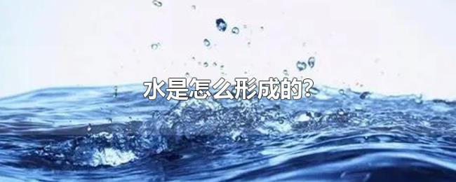 水是怎么形成的? 水是怎么形成的?