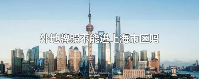 外地牌照不能进上海市区吗 外地牌照不能进上海市区吗