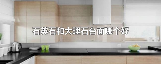 石英石和大理石台面哪个好