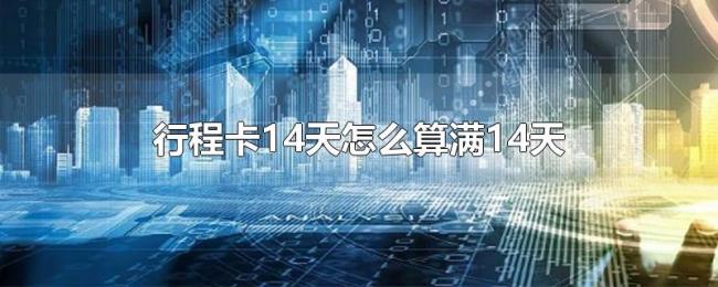 行程卡14天怎么算满14天 行程卡14天怎么算满14天