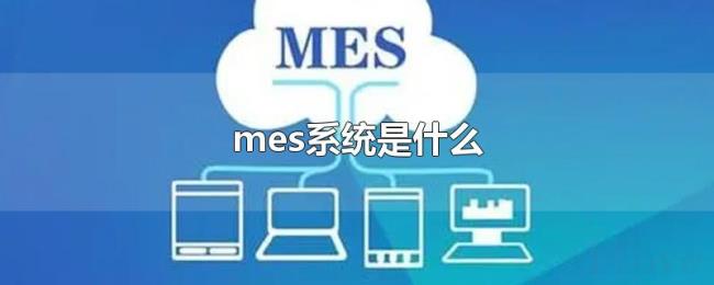 mes系统是什么 mes系统是什么