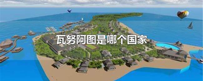 瓦努阿图是哪个国家 瓦努阿图是哪个国家