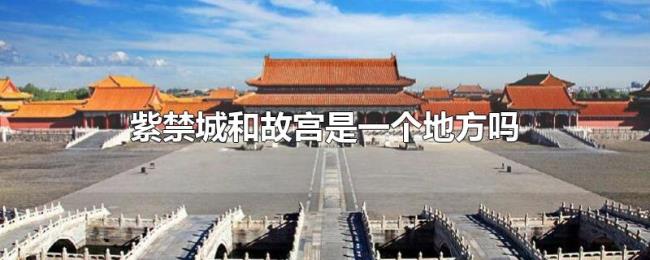 紫禁城和故宫是一个地方吗