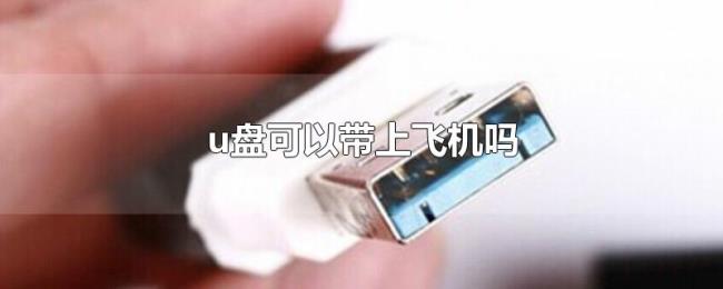 u盘可以带上飞机吗 u盘可以带上飞机吗