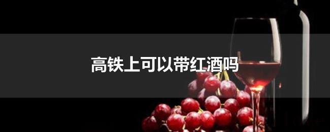 高铁上可以带红酒吗