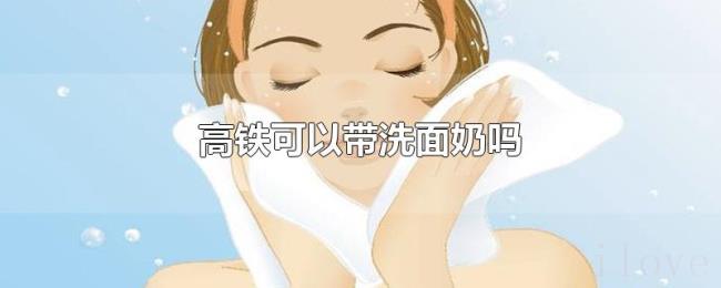 高铁可以带洗面奶吗 高铁可以带洗面奶吗